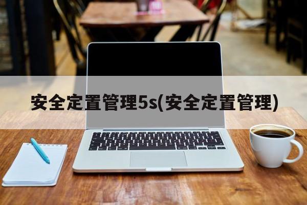 安全定置管理5s(安全定置管理)