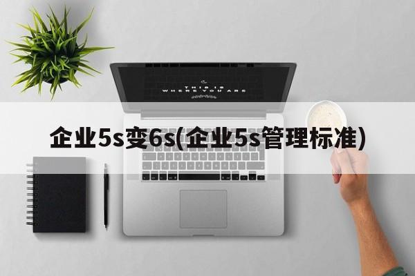 企业5s变6s(企业5s管理标准)