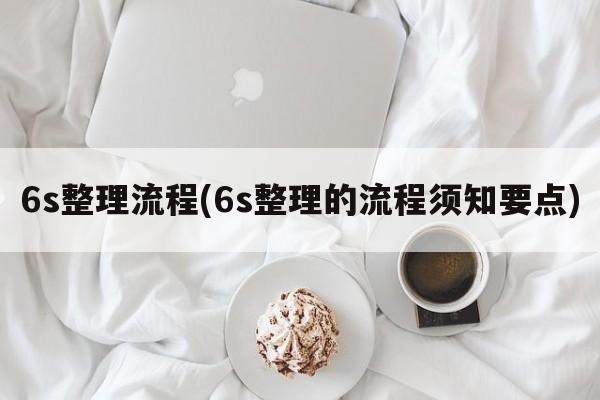 6s整理流程(6s整理的流程须知要点)