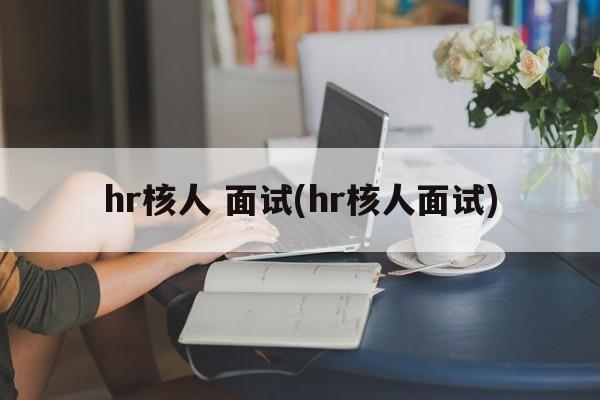 hr核人 面试(hr核人面试)