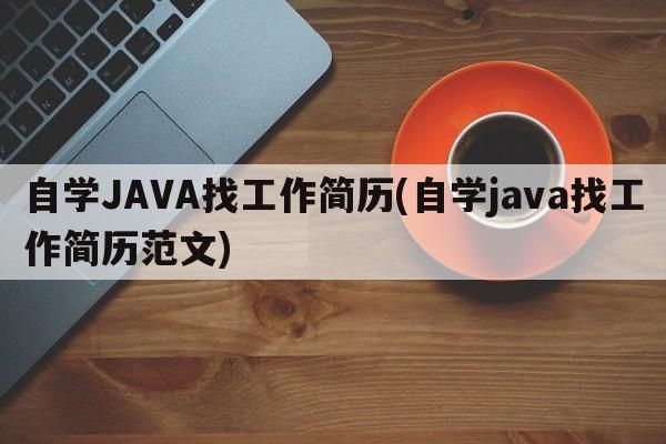 自学JAVA找工作简历(自学java找工作简历范文)