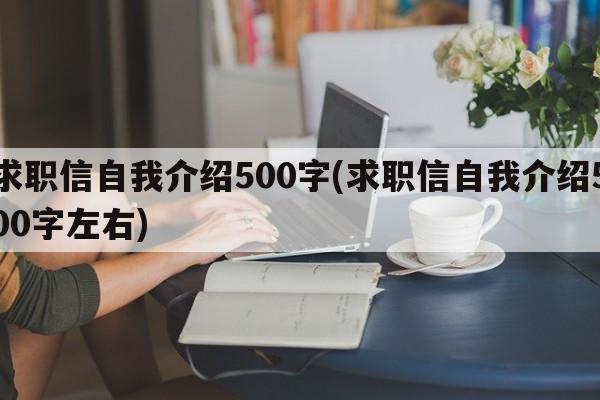 求职信自我介绍500字(求职信自我介绍500字左右)